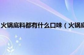 火锅底料都有什么口味（火锅底料有哪些口味相关内容简介介绍）