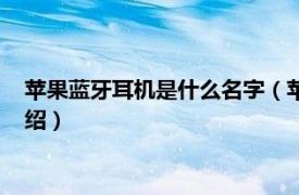 苹果蓝牙耳机是什么名字（苹果蓝牙耳机叫什么相关内容简介介绍）