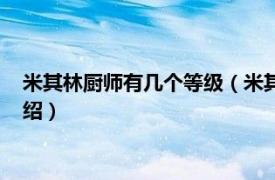 米其林厨师有几个等级（米其林厨师分几个等级相关内容简介介绍）