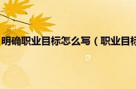 明确职业目标怎么写（职业目标的确定怎么写相关内容简介介绍）