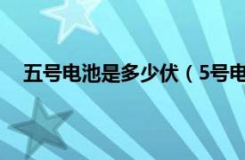 五号电池是多少伏（5号电池多少伏相关内容简介介绍）