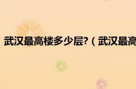 武汉最高楼多少层?（武汉最高的楼有多少层相关内容简介介绍）