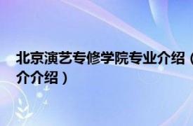 北京演艺专修学院专业介绍（北京演艺专修学院几本相关内容简介介绍）