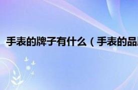 手表的牌子有什么（手表的品牌有哪些牌子相关内容简介介绍）