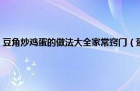 豆角炒鸡蛋的做法大全家常窍门（蛋炒豆角怎么炒好吃相关内容简介介绍）