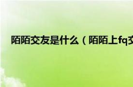 陌陌交友是什么（陌陌上fq交友什么意思相关内容简介介绍）