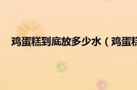 鸡蛋糕到底放多少水（鸡蛋糕放多少水量相关内容简介介绍）