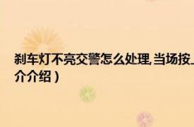 刹车灯不亮交警怎么处理,当场按上罚吗（刹车灯不亮怎么处罚相关内容简介介绍）