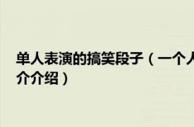 单人表演的搞笑段子（一个人表演的搞笑小段子有吗相关内容简介介绍）