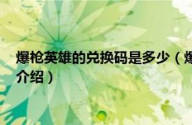 爆枪英雄的兑换码是多少（爆枪英雄兑换码是多少相关内容简介介绍）