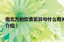 南北方的饮食差异与什么有关系（南北方饮食差异相关内容简介介绍）