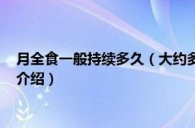 月全食一般持续多久（大约多长时间有一次月全食相关内容简介介绍）