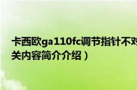 卡西欧ga110fc调节指针不对（卡西欧ga110表针不准怎么调相关内容简介介绍）