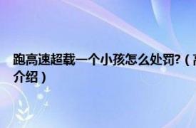 跑高速超载一个小孩怎么处罚?（高速超载一个小孩怎么处罚相关内容简介介绍）