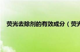 荧光去除剂的有效成分（荧光剂怎么去除相关内容简介介绍）