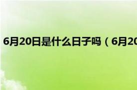 6月20日是什么日子吗（6月20号是什么日子相关内容简介介绍）