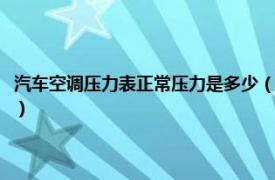 汽车空调压力表正常压力是多少（汽车空调压力表怎么看相关内容简介介绍）