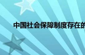 中国社会保障制度存在的问题（中国社会保障制度）