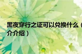 黑夜穿行之证可以兑换什么（黑夜穿行之证有什么用相关内容简介介绍）