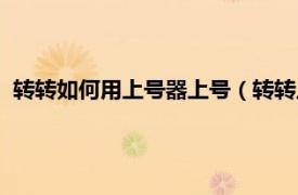 转转如何用上号器上号（转转上号器怎么用相关内容简介介绍）