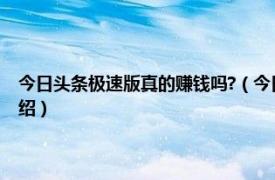 今日头条极速版真的赚钱吗?（今日头条极速版赚钱靠谱吗相关内容简介介绍）