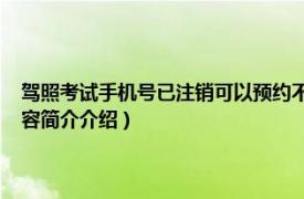 驾照考试手机号已注销可以预约不?（驾考中途手机号注销了怎么办相关内容简介介绍）