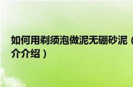 如何用剃须泡做泥无硼砂泥（冰山泥怎么做无剃须泡相关内容简介介绍）