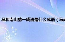 马和南山猜一成语是什么成语（马南山打一成语是什么相关内容简介介绍）