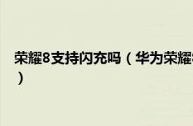 荣耀8支持闪充吗（华为荣耀8可以用闪充头吗相关内容简介介绍）