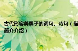 古代形容美男子的词句、诗句（描写“古代美男子”的诗句有哪些相关内容简介介绍）