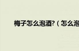 梅子怎么泡酒?（怎么泡梅子酒相关内容简介介绍）