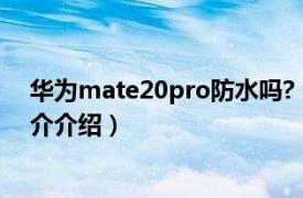 华为mate20pro防水吗?（mate20pro防水吗相关内容简介介绍）