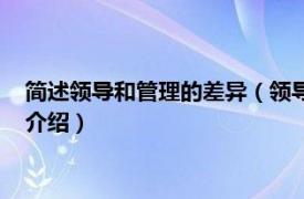 简述领导和管理的差异（领导与管理的差异是什么相关内容简介介绍）