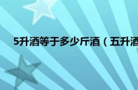 5升酒等于多少斤酒（五升酒等于多少斤相关内容简介介绍）