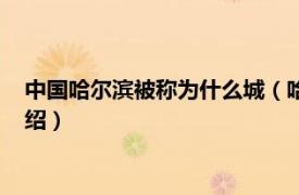 中国哈尔滨被称为什么城（哈尔滨被称为什么城相关内容简介介绍）