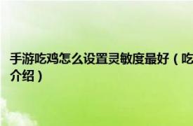 手游吃鸡怎么设置灵敏度最好（吃鸡手游灵敏度怎么设置最佳相关内容简介介绍）