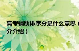 高考辅助排序分是什么意思（辅助排序分是什么意思相关内容简介介绍）