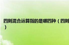 四则混合运算指的是哪四种（四则混合运算指的是哪四则相关内容简介介绍）