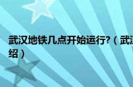 武汉地铁几点开始运行?（武汉地铁几点开始运营相关内容简介介绍）