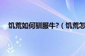 饥荒如何驯服牛?（饥荒怎么驯服牛相关内容简介介绍）