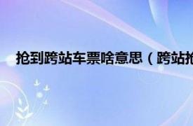 抢到跨站车票啥意思（跨站抢票什么意思相关内容简介介绍）