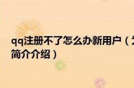 qq注册不了怎么办新用户（为何新用户注册QQ会失败相关内容简介介绍）