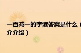 一百减一的字谜答案是什么（一百减一的谜底是什么相关内容简介介绍）