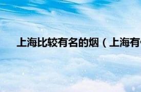 上海比较有名的烟（上海有什么烟出名相关内容简介介绍）