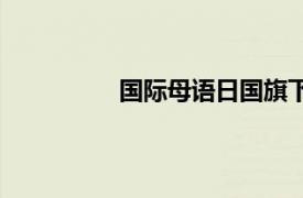 国际母语日国旗下讲话（国际母语日）