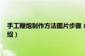 手工鞭炮制作方法图片步骤（如何手工制作鞭炮相关内容简介介绍）