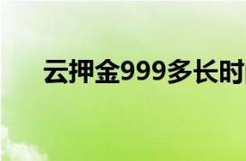 云押金999多长时间退？相关内容简介