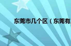 东莞市几个区（东莞有几个区相关内容简介介绍）