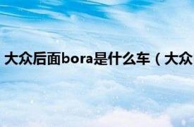 大众后面bora是什么车（大众bora是什么车相关内容简介介绍）