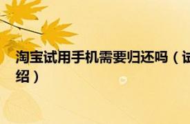 淘宝试用手机需要归还吗（试用手机需要归还吗相关内容简介介绍）